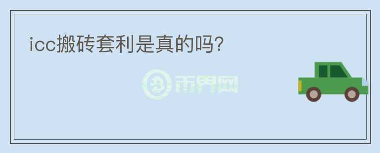 icc搬磚套利是真的嗎？