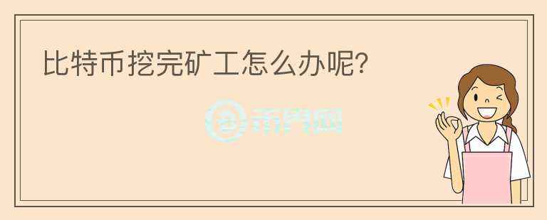 比特幣挖完礦工怎么辦呢？