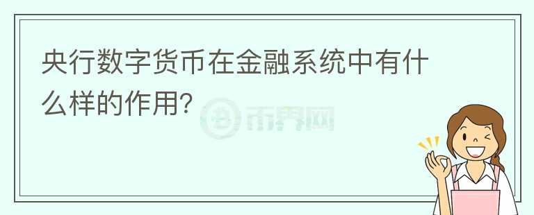 央行數(shù)字貨幣在金融系統(tǒng)中有什么樣的作用？