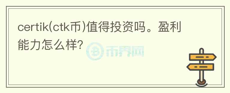 certik(ctk幣)值得投資嗎。盈利能力怎么樣？