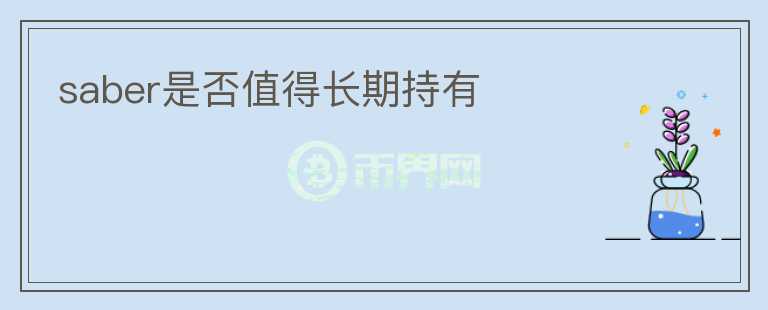 saber是否值得長(zhǎng)期持有