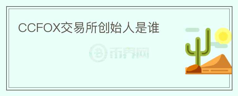 CCFOX交易所創(chuàng)始人是誰