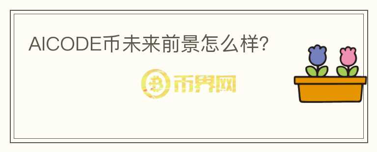 AICODE幣未來(lái)前景怎么樣？
