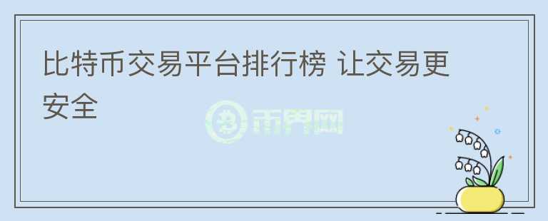 比特幣交易平臺(tái)排行榜 讓交易更安全