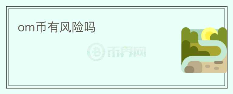 om幣有風(fēng)險(xiǎn)嗎