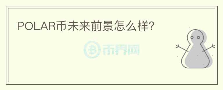 POLAR幣未來(lái)前景怎么樣？