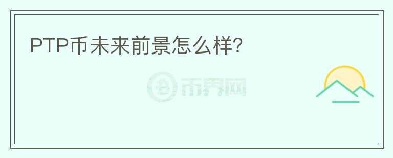 PTP幣未來前景怎么樣？