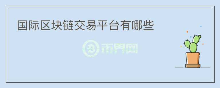 國際區(qū)塊鏈交易平臺有哪些
