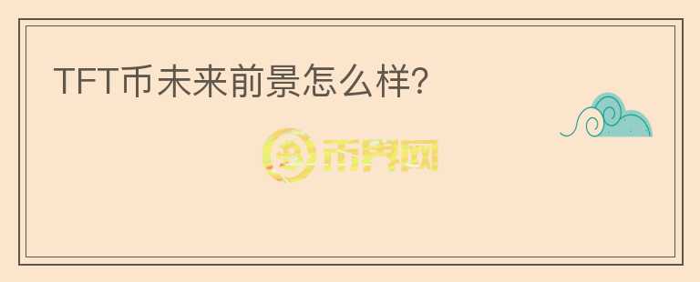 TFT幣未來前景怎么樣？