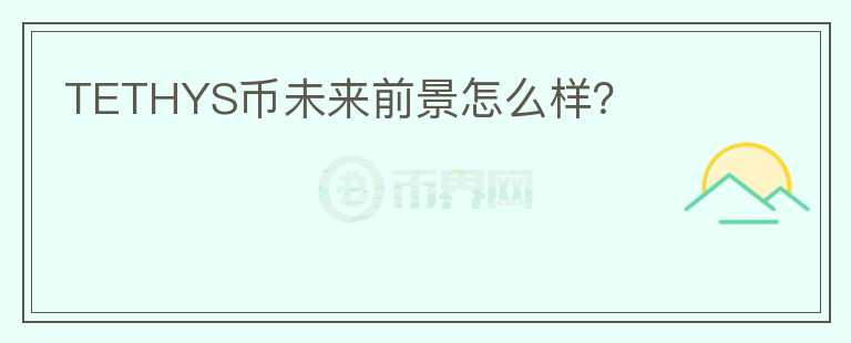 TETHYS幣未來(lái)前景怎么樣？