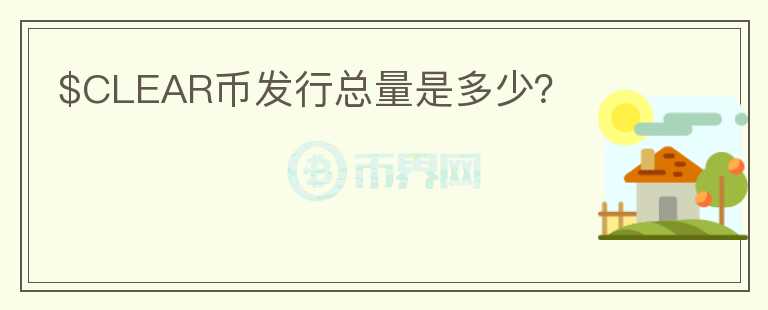 $CLEAR幣發(fā)行總量是多少?