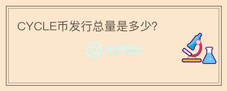 CYCLE幣發(fā)行總量是多少？