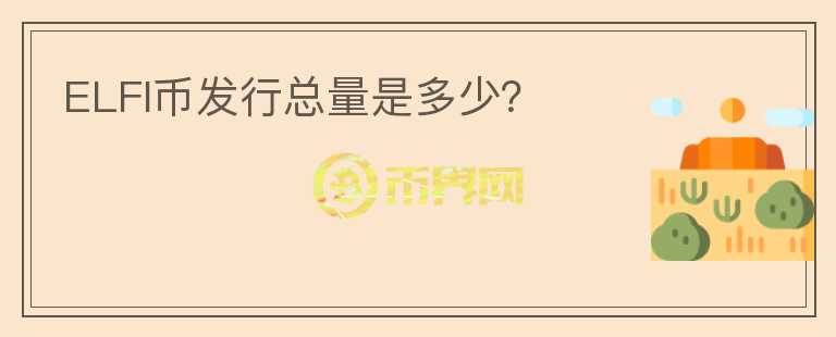 ELFI幣發(fā)行總量是多少？