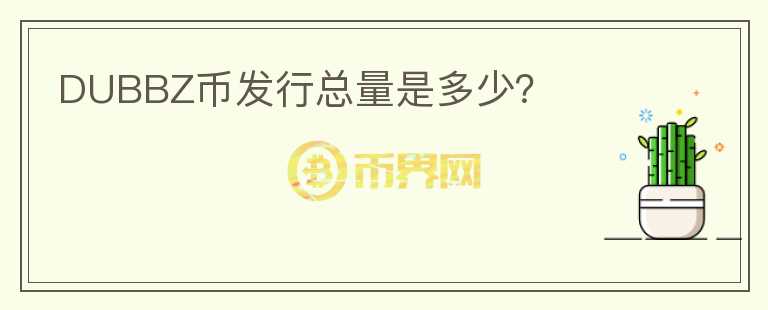 DUBBZ幣發(fā)行總量是多少？