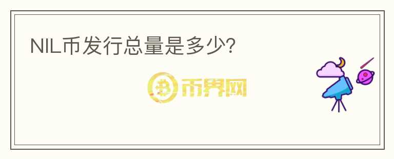 NIL幣發(fā)行總量是多少？