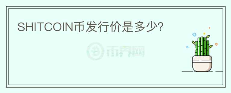 SHITCOIN幣發(fā)行價是多少？