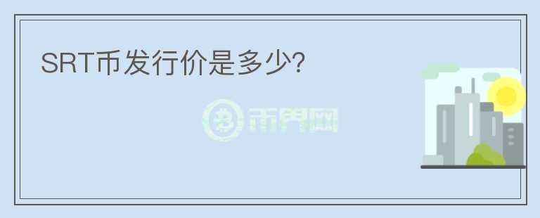 SRT幣發(fā)行價(jià)是多少？