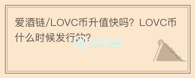 愛酒鏈/LOVC幣升值快嗎？LOVC幣什么時(shí)候發(fā)行的？