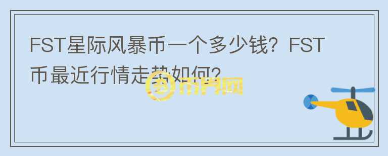 FST星際風(fēng)暴幣一個多少錢？FST幣最近行情走勢如何？