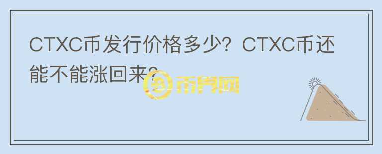 CTXC幣發(fā)行價(jià)格多少？CTXC幣還能不能漲回來？