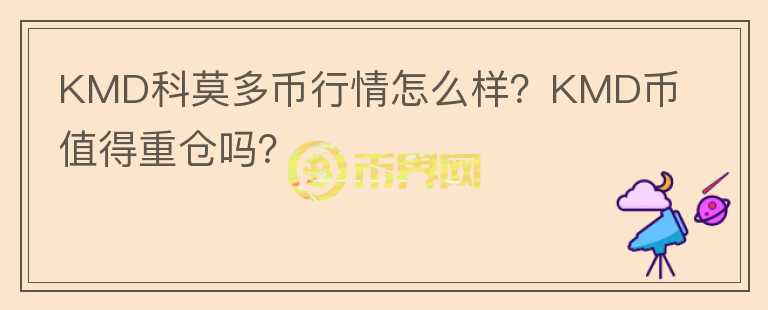 KMD科莫多幣行情怎么樣？KMD幣值得重倉嗎？
