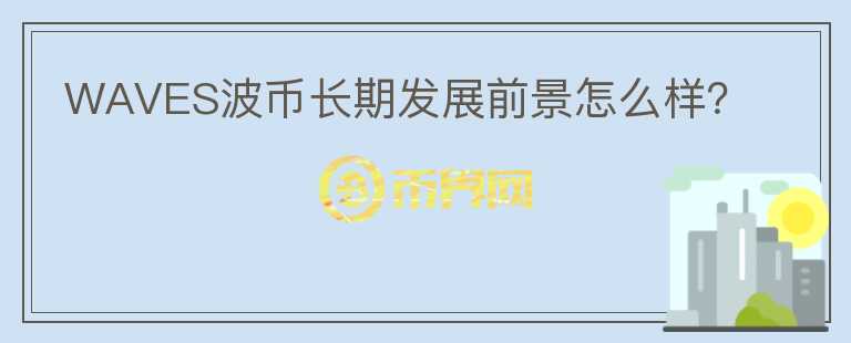 WAVES波幣長(zhǎng)期發(fā)展前景怎么樣？