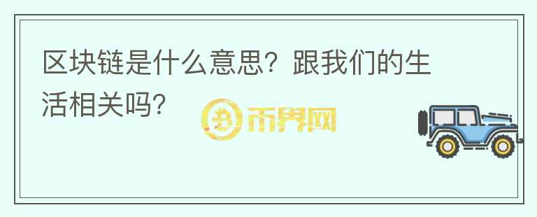 區(qū)塊鏈是什么意思？跟我們的生活相關(guān)嗎？