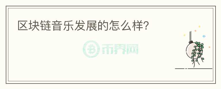 區(qū)塊鏈音樂發(fā)展的怎么樣？