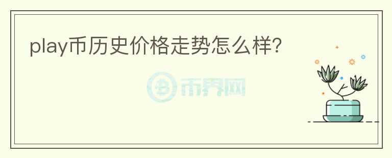 play幣歷史價格走勢怎么樣?