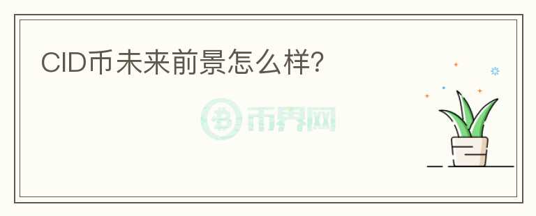 CID幣未來前景怎么樣？