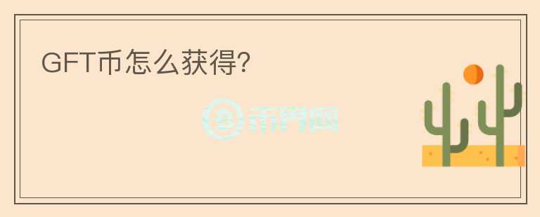 GFT幣怎么獲得？