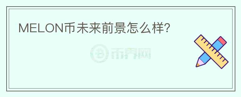 MELON幣未來前景怎么樣？
