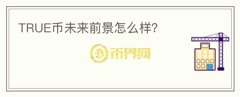 TRUE幣未來(lái)前景怎么樣？