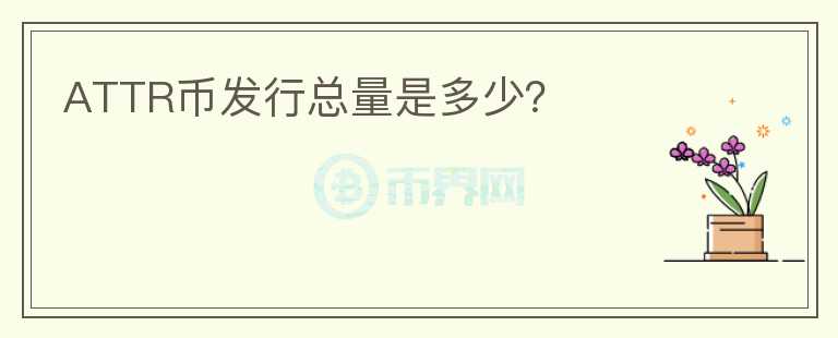 ATTR幣發(fā)行總量是多少？