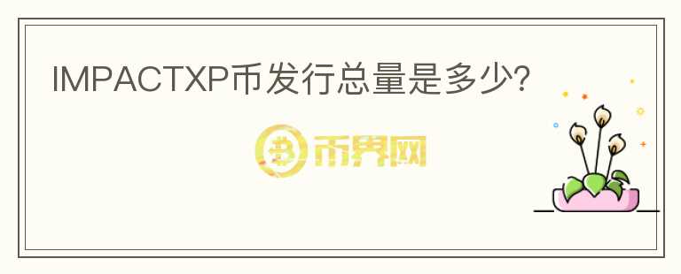 IMPACTXP幣發(fā)行總量是多少?