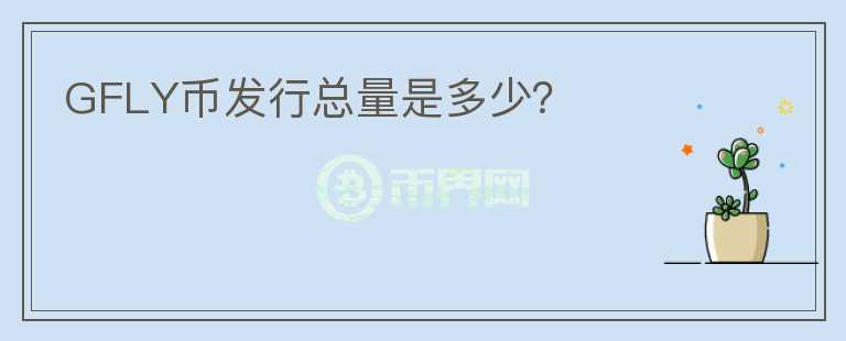 GFLY幣發(fā)行總量是多少？