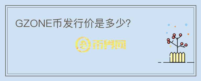 GZONE幣發(fā)行價是多少？