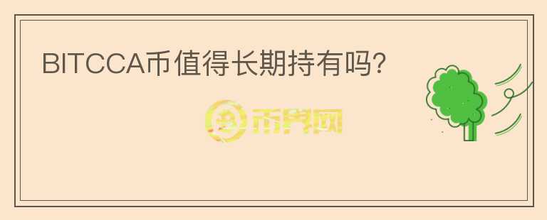 BITCCA幣值得長(zhǎng)期持有嗎？