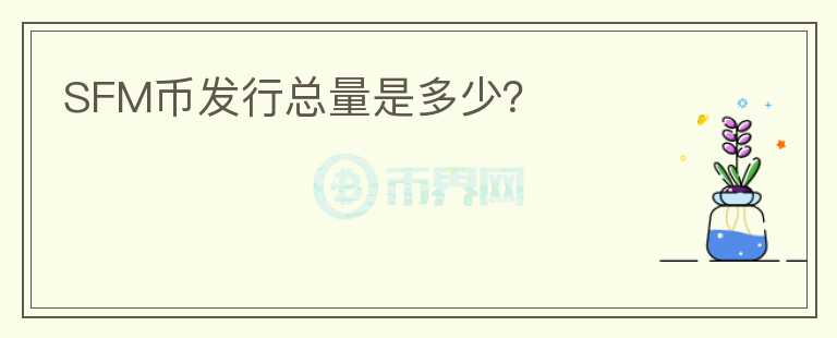 SFM幣發(fā)行總量是多少？