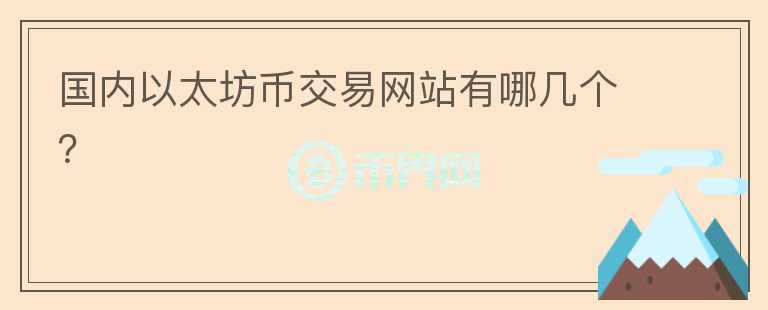 國(guó)內(nèi)以太坊幣交易網(wǎng)站有哪幾個(gè)？
