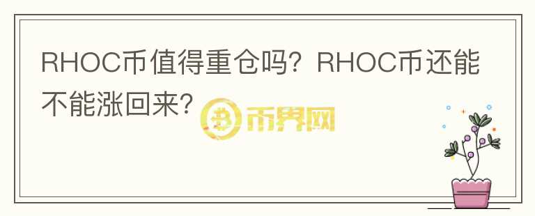 RHOC幣值得重倉嗎？RHOC幣還能不能漲回來？