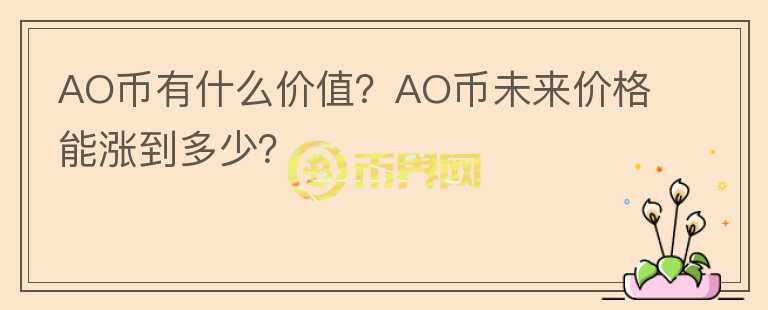 AO幣有什么價(jià)值？AO幣未來價(jià)格能漲到多少？