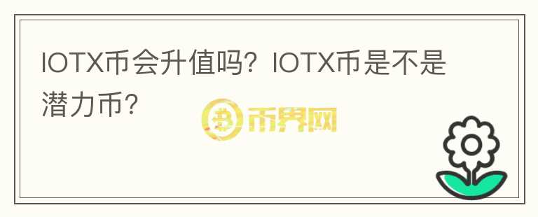 IOTX幣會升值嗎？IOTX幣是不是潛力幣？