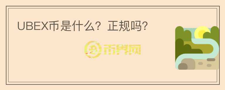 UBEX幣是什么？正規(guī)嗎？