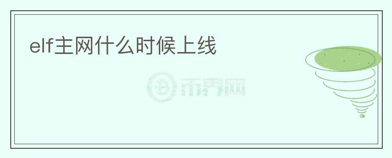 elf主網(wǎng)什么時候上線