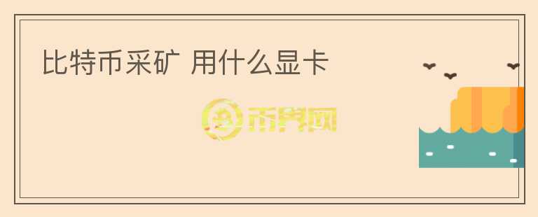 比特幣采礦 用什么顯卡