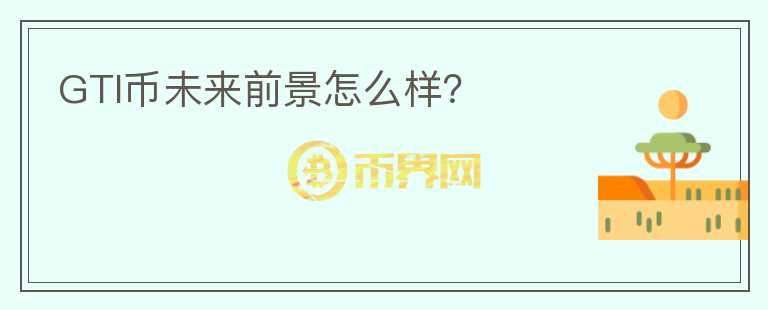 GTI幣未來前景怎么樣？