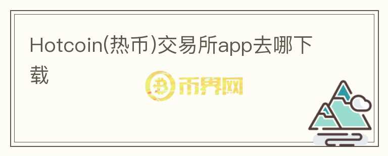 Hotcoin(熱幣)交易所app去哪下載