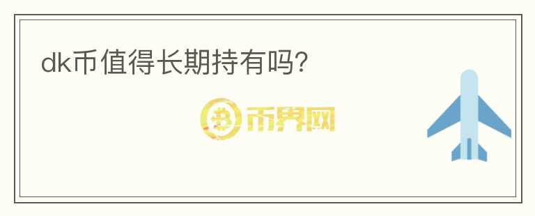 dk幣值得長(zhǎng)期持有嗎？