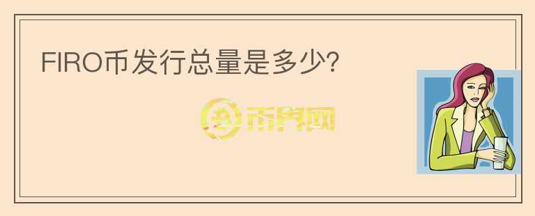 FIRO幣發(fā)行總量是多少？